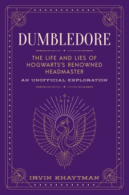 Dumbledore: The Life and Lies of Hogwarts's Renowned Headmaster: An Unofficial Exploration (The Unofficial Harry Potter Character Series) By Irvin Khaytman Cover Image
