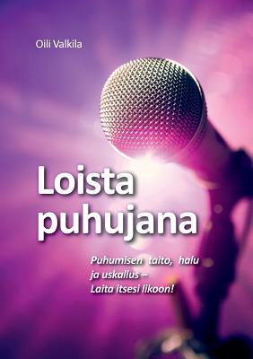 Loista puhujana: Puhumisen taito, halu ja uskallus - Laita itsesi likoon! By Oili Valkila Cover Image