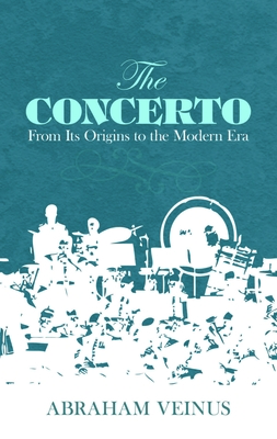 The Concerto: From Its Origins to the Modern Era By Abraham Veinus Cover Image