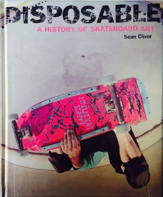 Disposable: A History of Skateboard Art By Sean Cliver Cover Image