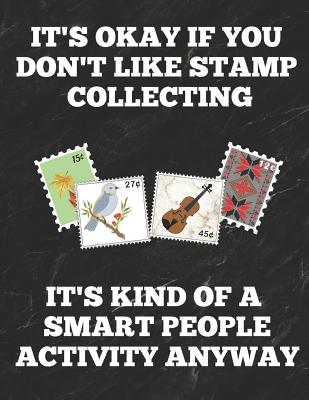 It's Okay If You Don't Like Stamp Collecting It's Kind of a Smart People Activity Anyway: Inventory Log Book for Stamp Collectors with Prompted Lines By Stamp Collecting Essentials Cover Image