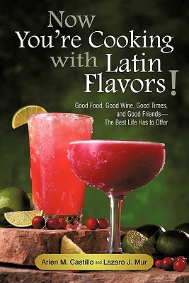 Now You're Cooking with Latin Flavors!: Good Food, Good Wine, Good Times, and Good Friends-The Best Life Has to Offer Cover Image