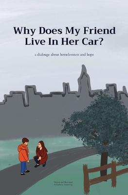 Why Does My Friend Live In Her Car?: a dialouge about homelessness and hope By Kathryn Armstrong Cover Image