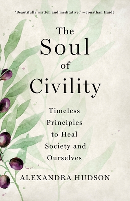 The Soul of Civility: Timeless Principles to Heal Society and Ourselves By Alexandra Hudson Cover Image