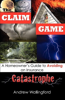 The Claim Game: A Homeowner's Guide to Avoiding an Insurance Catastrophe Cover Image