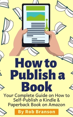 How to Publish a Book: Your Complete Guide on How to Self Publish a Kindle and Paperback Book on Amazon Cover Image