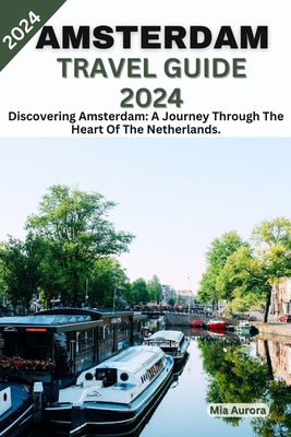 Amsterdam Travel Guide 2024: Discovering Amsterdam: A Journey Through The Heart Of The Netherlands. Cover Image
