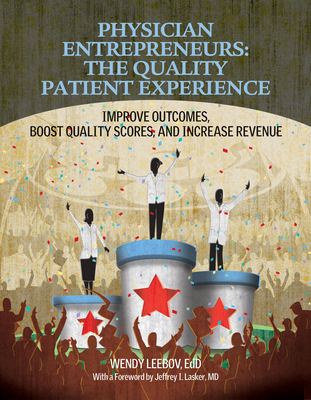 Physician Entrepreneurs: The Quality Patient Experience: Improve Outcomes, Boost Quality Scores, and Increase Revenue Cover Image