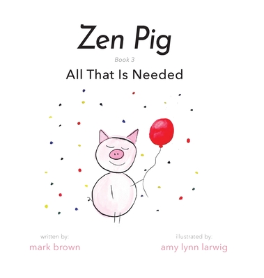 Zen Pig: All That Is Needed By Mark Brown, Amy Lynn Larwig (Illustrator) Cover Image