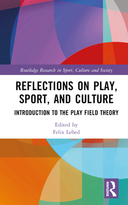 Reflections on Play, Sport, and Culture: Introduction to the Play Field Theory (Routledge Research in Sport)
