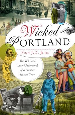 Wicked Portland: The Wild and Lusty Underworld of a Frontier Seaport Town Cover Image