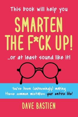 Smarten the F*ck Up!: Fix the Embarrassing Mistakes You've Been (Unknowingly) Making Your Entire Life Cover Image