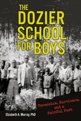 The Dozier School for Boys: Forensics, Survivors, and a Painful Past By Elizabeth A. Murray Cover Image