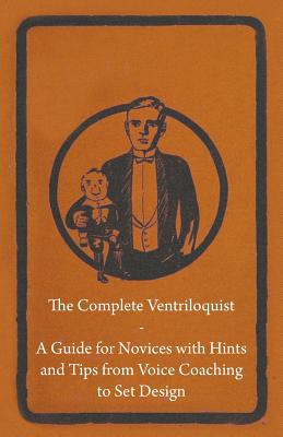 The Complete Ventriloquist - A Guide for Novices with Hints and Tips from Voice Coaching to Set Design Cover Image