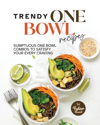 Trendy One Bowl Recipes: Sumptuous One Bowl Combos to Satisfy Your Every Craving Cover Image