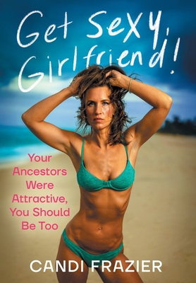 Get Sexy, Girlfriend!: Your Ancestors Were Attractive, You Should Be Too By Candi Frazier Cover Image