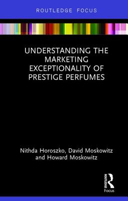 Understanding the Marketing Exceptionality of Prestige Perfumes By Nithda Horoszko, David Moskowitz, Howard Moskowitz Cover Image