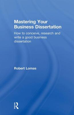 Mastering Your Business Dissertation: How to Conceive, Research and Write a Good Business Dissertation Cover Image