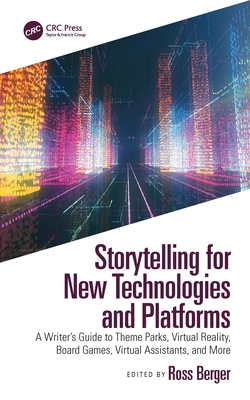 Storytelling for New Technologies and Platforms: A Writer's Guide to Theme Parks, Virtual Reality, Board Games, Virtual Assistants, and More By Ross Berger (Editor) Cover Image