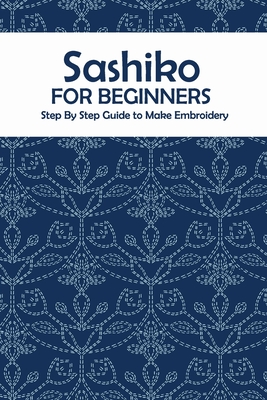 Sashiko for Beginners: Step By Step Guide to Make Embroidery: The Ultimate Sashiko Book Cover Image