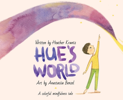 Hue's World: A colorful mindfulness tale By Heather Krantz, Anastasiia Benzel (Illustrator) Cover Image