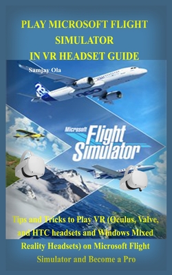 Play Microsoft Flight Simulator in VR Headset Guide: Tips and Tricks to Play VR (Oculus, Valve, and HTC headsets and Windows Mixed Reality Headsets) o Cover Image