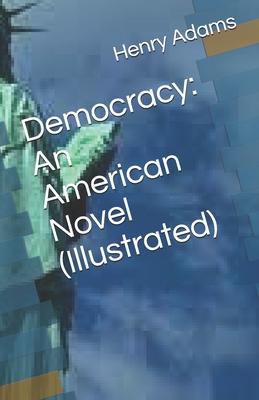 Democracy: An American Novel (Illustrated) By Henry Adams Cover Image