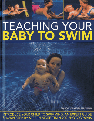 Teaching Your Baby to Swim: Introduce Your Child to Swimming: An Expert Guide Shown Step by Step in More Than 200 Photographs