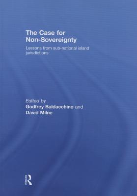 The Case for Non-Sovereignty: Lessons from Sub-National Island Jurisdictions By Godfrey Baldacchino (Editor), David Milne (Editor) Cover Image