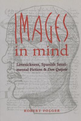 Images in Mind: Lovesickness, Spanish Sentimental Fiction, and Don Quijote (North Carolina Studies in the Romance Languages and Literatu #274)