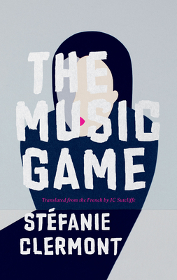 The Music Game (Biblioasis International Translation) By Stéfanie Clermont, Jc Sutcliffe (Translator) Cover Image