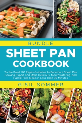 Sheet Pan Cookbook: To the Point 170 Pages Guideline to Become a Sheet Pan Cooking Expert and Make Delicious, Mouthwatering, and Hassle-Fr Cover Image