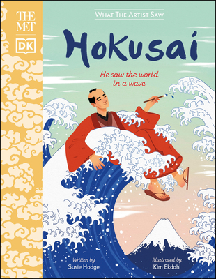 The Met Hokusai: He Saw the World in a Wave (What the Artist Saw) By Susie Hodge, Kim Ekdahl (Illustrator) Cover Image