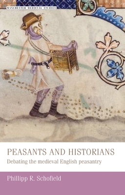 Peasants and Historians: Debating the Medieval English Peasantry (Manchester Medieval Studies #18) By Phillipp Schofield Cover Image