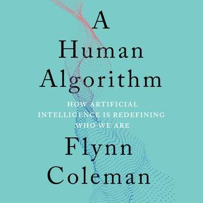 A Human Algorithm Lib/E: How Artificial Intelligence Is Redefining Who We Are By Flynn Coleman, Flynn Coleman (Read by) Cover Image