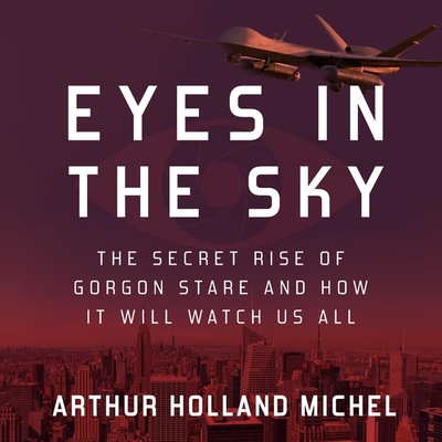 Eyes in the Sky Lib/E: The Secret Rise of Gorgon Stare and How It Will Watch Us All Cover Image