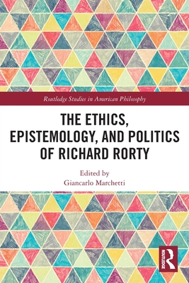 The Ethics, Epistemology, and Politics of Richard Rorty (Routledge Studies in American Philosophy) By Giancarlo Marchetti (Editor) Cover Image