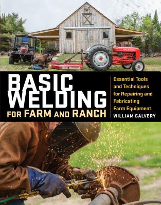 Basic Welding for Farm and Ranch: Essential Tools and Techniques for Repairing and Fabricating Farm Equipment By William Galvery, Michael Martindell (Editor) Cover Image