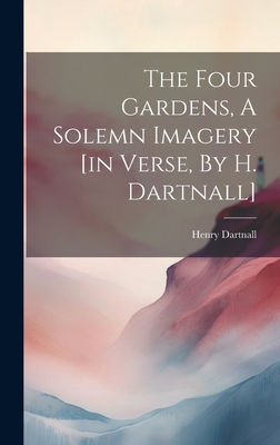 The Four Gardens, A Solemn Imagery [in Verse, By H. Dartnall] Cover Image