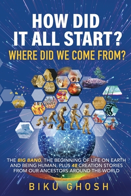 How did it all start? Where did we come from? The Big Bang, the beginning of life on Earth and being human plus forty-eight creation stories from our By Biku Ghosh Cover Image