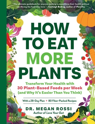 How to Eat More Plants: Transform Your Health with 30 Plant-Based Foods per Week (and Why It’s Easier Than You Think) By Megan Rossi, PhD Cover Image