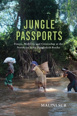 Jungle Passports: Fences, Mobility, and Citizenship at the Northeast India-Bangladesh Border (Ethnography of Political Violence) By Malini Sur Cover Image