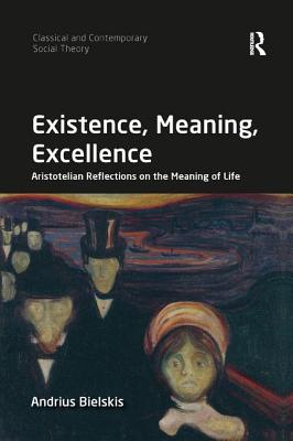 Existence, Meaning, Excellence: Aristotelian Reflections on the Meaning of Life (Classical and Contemporary Social Theory) By Andrius Bielskis Cover Image