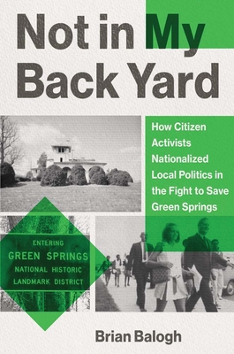 Not in My Backyard: How Citizen Activists Nationalized Local Politics in the Fight to Save Green Springs By Brian Balogh Cover Image