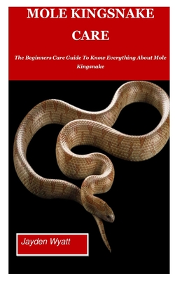 Mole Kingsnake Care: The Beginners Care Guide To Know Everything About Mole  Kingsnake. (Paperback) | Prologue Bookshop