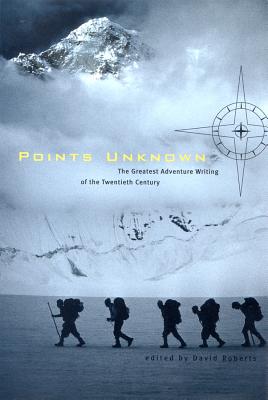 Points Unknown: The Greatest Adventure Writing of the Twentieth Century (Outside Books) By David Roberts (Editor) Cover Image