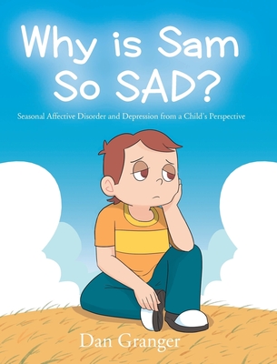 Why is Sam So SAD?: Seasonal Affective Disorder and Depression from a Child's Perspective Cover Image