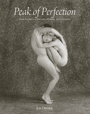 Peak of Perfection: Nude Portraits of Dancers, Athletes, and Gymnasts By Jon Ortner Cover Image