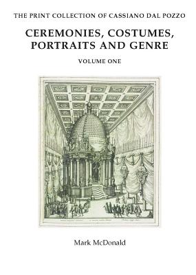 The Print Collection of Cassiano Dal Pozzo. I: Ceremonies, Costumes, Portraits and Genre By Mark McDonald Cover Image