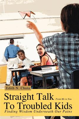 Straight Talk To Troubled Kids: Finding Wisdom Underneath Our Pains By Edith N. Chuta Cover Image